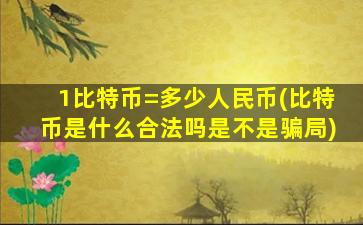 1比特币=多少人民币(比特币是什么合法吗是不是骗局)