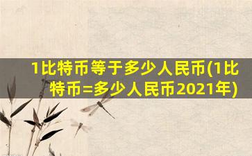 1比特币等于多少人民币(1比特币=多少人民币2021年)