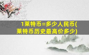 1莱特币=多少人民币(莱特币历史最高价多少)