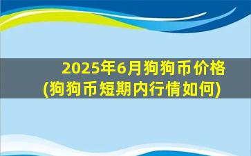 2025年6月狗狗币价格(狗狗币短期内行情如何)
