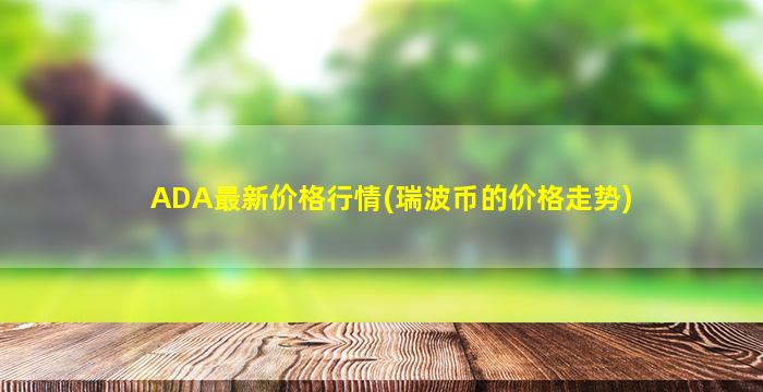 ADA最新价格行情(瑞波币的价格走势)