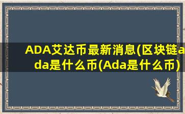 ADA艾达币最新消息(区块链ada是什么币(Ada是什么币))