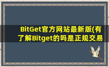 BitGet官方网站最新版(有了解Bitget的吗是正规交易所吗)