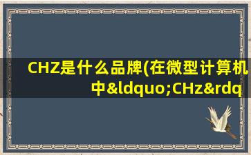 CHZ是什么品牌(在微型计算机中“CHz”表示什么单位)