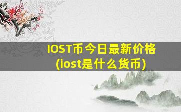 IOST币今日最新价格(iost是什么货币)