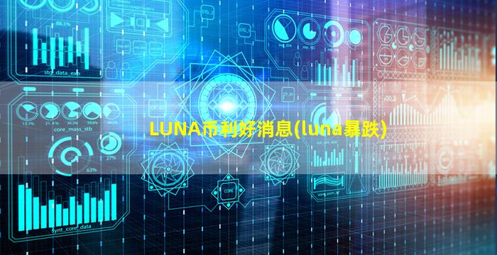 LUNA币利好消息(luna暴跌)