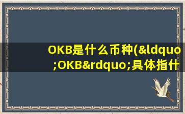 OKB是什么币种(“OKB”具体指什么)