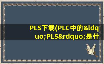 PLS下载(PLC中的“PLS”是什么意思)