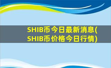 SHIB币今日最新消息(SHIB币价格今日行情)