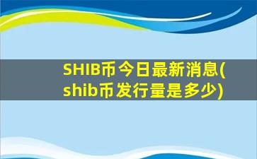 SHIB币今日最新消息(shib币发行量是多少)