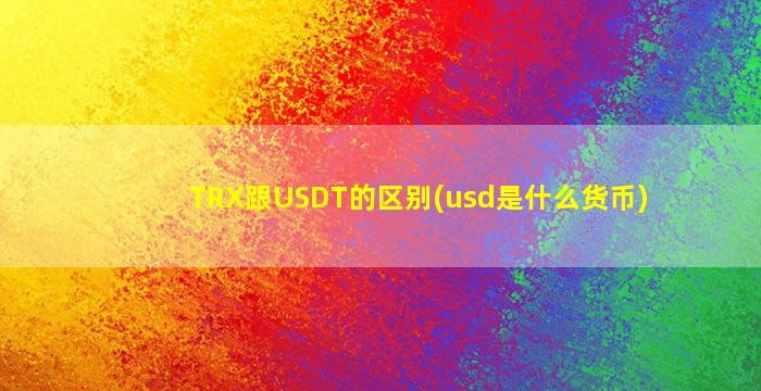 TRX跟USDT的区别(usd是什么货币)