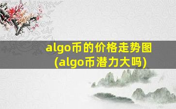 algo币的价格走势图(algo币潜力大吗)