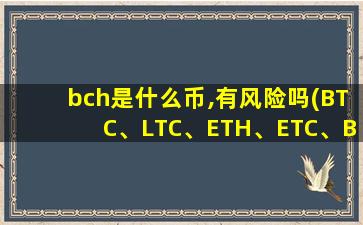 bch是什么币,有风险吗(BTC、LTC、ETH、ETC、BCH这些分别是什么币呀)