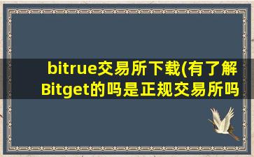 bitrue交易所下载(有了解Bitget的吗是正规交易所吗)