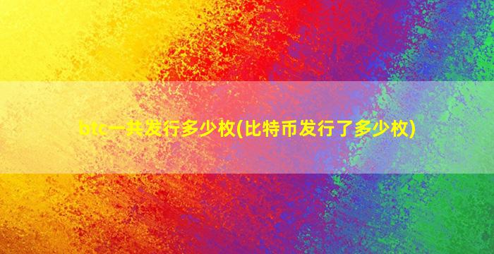 btc一共发行多少枚(比特币发行了多少枚)