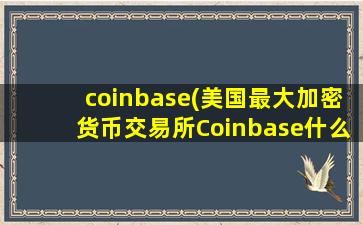 coinbase(美国最大加密货币交易所Coinbase什么时候上市的)