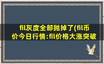fil灰度全部抛掉了(fil币价今日行情:fil价格大涨突破90Ufil币未来价格走势)