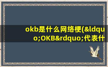 okb是什么网络梗(“OKB”代表什么意思)