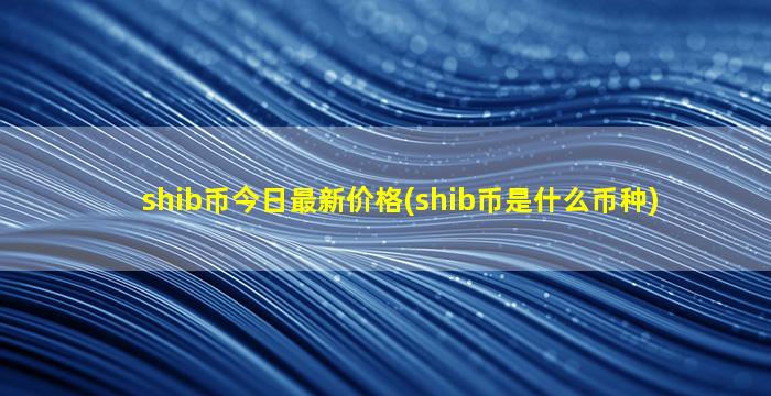 shib币今日最新价格(shib币是什么币种)