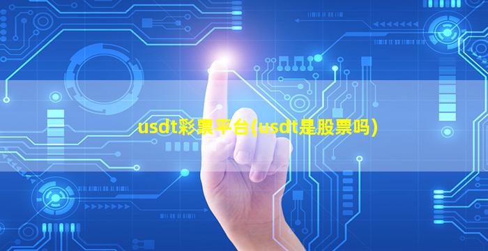 usdt彩票平台(usdt是股票吗)