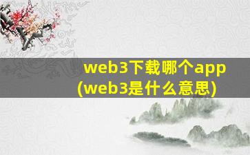 web3下载哪个app(web3是什么意思)