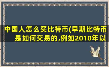 中国人怎么买比特币(早期比特币是如何交易的,例如2010年以前。)