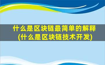 什么是区块链最简单的解释(什么是区块链技术开发)