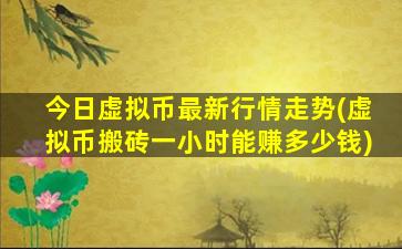 今日虚拟币最新行情走势(虚拟币搬砖一小时能赚多少钱)
