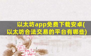 以太坊app免费下载安卓(以太坊合法交易的平台有哪些)