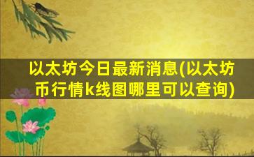 以太坊今日最新消息(以太坊币行情k线图哪里可以查询)