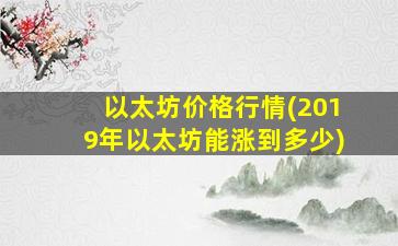 以太坊价格行情(2019年以太坊能涨到多少)