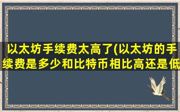 以太坊手续费太高了(以太坊的手续费是多少和比特币相比高还是低可以介绍一下吗)