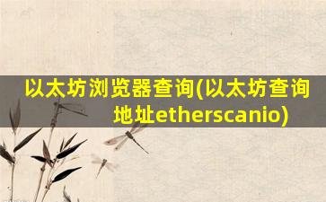 以太坊浏览器查询(以太坊查询地址etherscanio)