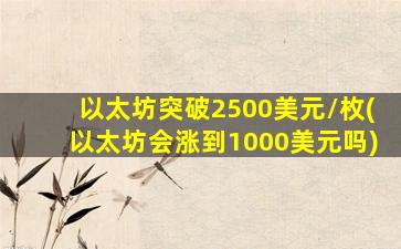 以太坊突破2500美元/枚(以太坊会涨到1000美元吗)