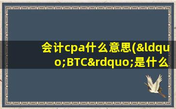 会计cpa什么意思(“BTC”是什么意思)