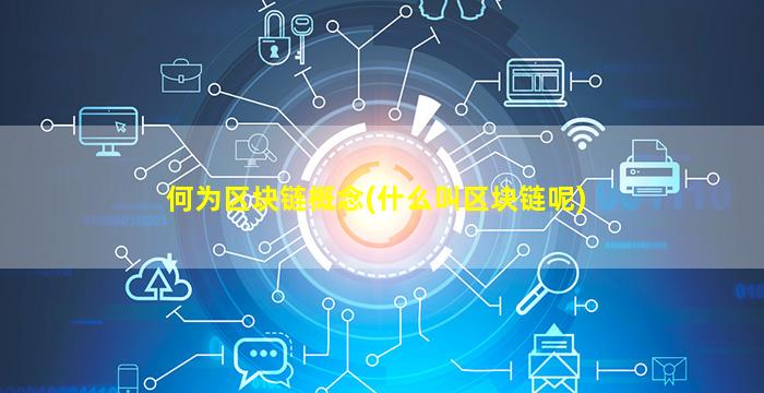 何为区块链概念(什么叫区块链呢)