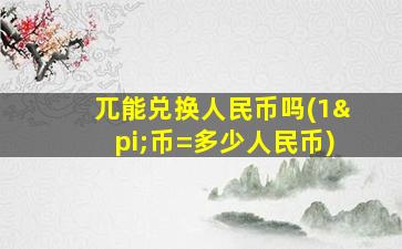 兀能兑换人民币吗(1π币=多少人民币)