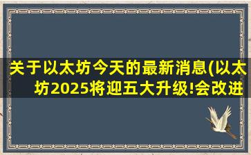 关于以太坊今天的最新消息(以太坊2025将迎五大升级!会改进哪些功能如何影响普通用户)
