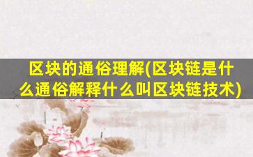 区块的通俗理解(区块链是什么通俗解释什么叫区块链技术)