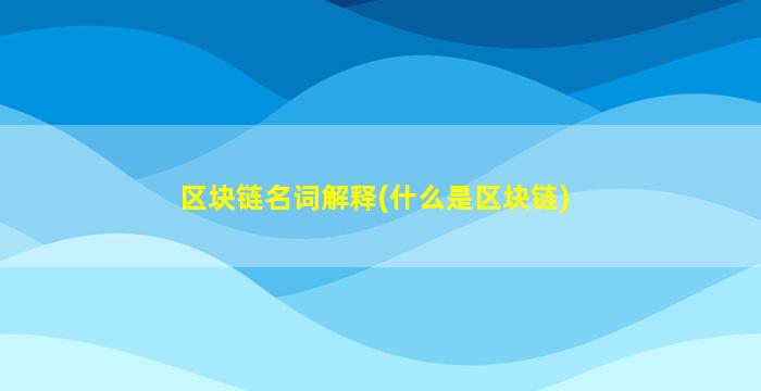 区块链名词解释(什么是区块链)