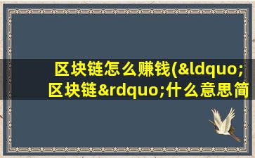 区块链怎么赚钱(“区块链”什么意思简单扼要的解释一下)