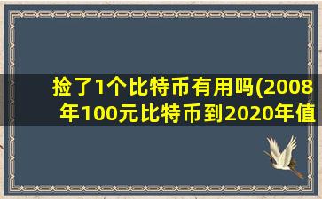 捡了1个比特币有用吗(2008年100元比特币到2020年值多少钱)
