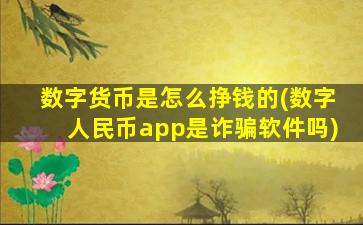 数字货币是怎么挣钱的(数字人民币app是诈骗软件吗)