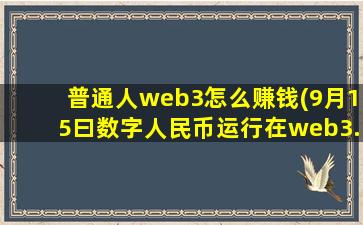 普通人web3怎么赚钱(9月15曰数字人民币运行在web3.0线上是真的吗)