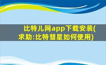 比特儿网app下载安装(求助:比特彗星如何使用)