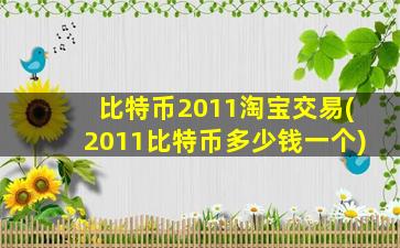 比特币2011淘宝交易(2011比特币多少钱一个)