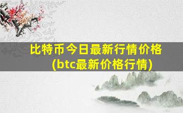比特币今日最新行情价格(btc最新价格行情)