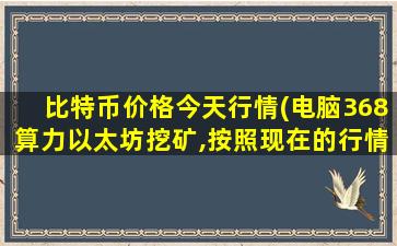 比特币价格今天行情(电脑368算力以太坊挖矿,按照现在的行情一天能赚多少钱)
