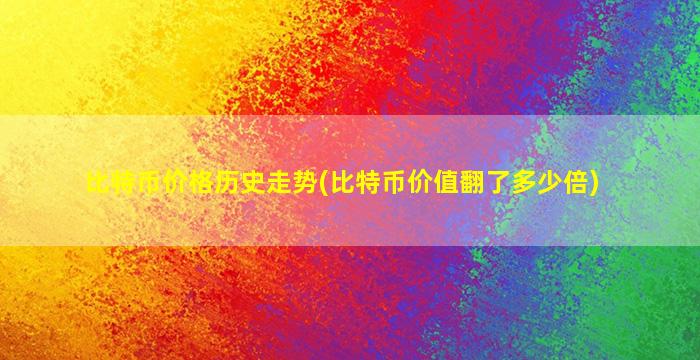 比特币价格历史走势(比特币价值翻了多少倍)