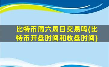 比特币周六周日交易吗(比特币开盘时间和收盘时间)